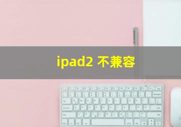 ipad2 不兼容